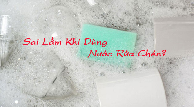 Sai lầm khi dùng nước rửa chén ảnh hưởng rất lớn đến sức khỏe